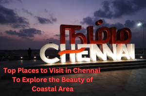 Top Places to Visit in Chennai to Explore the Beautiful Coastal City